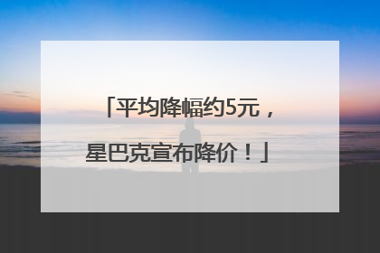 平均降幅约5元，星巴克宣布降价！