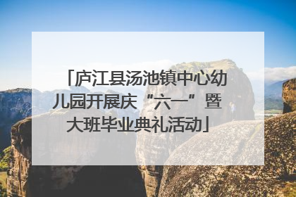 庐江县汤池镇中心幼儿园开展庆“六一”暨大班毕业典礼活动