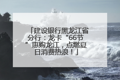 建设银行黑龙江省分行：龙卡“66节”惠购龙江，点燃夏日消费热浪！