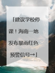建议学校停课！海南一地发布暴雨红色预警信号→