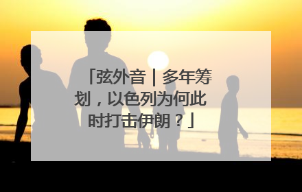 弦外音｜多年筹划，以色列为何此时打击伊朗？