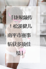 捷报频传！松溪健儿南平市赛事斩获多项佳绩