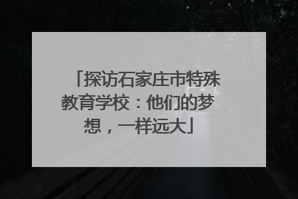 探访石家庄市特殊教育学校：他们的梦想，一样远大