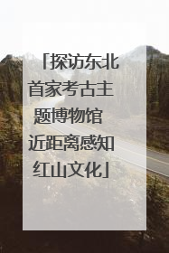 探访东北首家考古主题博物馆 近距离感知红山文化