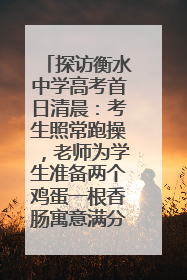 探访衡水中学高考首日清晨：考生照常跑操，老师为学生准备两个鸡蛋一根香肠寓意满分