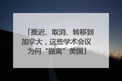 推迟、取消、转移到加拿大，这些学术会议为何“撤离”美国