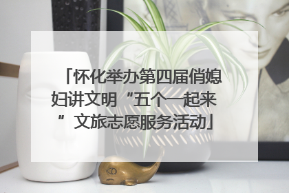 怀化举办第四届俏媳妇讲文明“五个一起来”文旅志愿服务活动