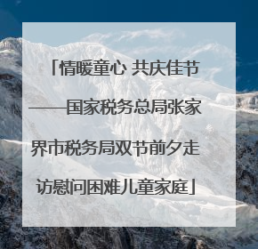 情暖童心 共庆佳节——国家税务总局张家界市税务局双节前夕走访慰问困难儿童家庭