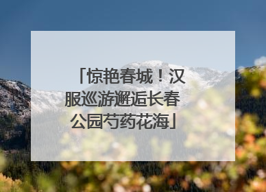 惊艳春城！汉服巡游邂逅长春公园芍药花海