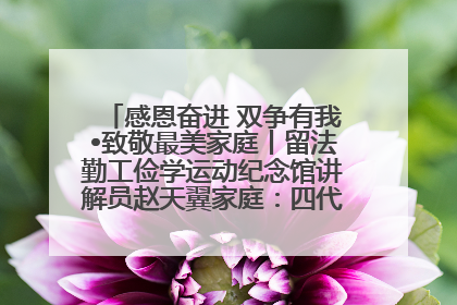 感恩奋进 双争有我•致敬最美家庭丨留法勤工俭学运动纪念馆讲解员赵天翼家庭：四代人一脉相承赤子心