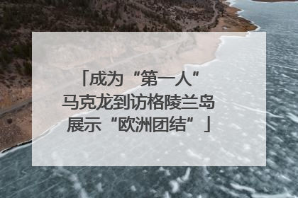 成为“第一人” 马克龙到访格陵兰岛展示“欧洲团结”