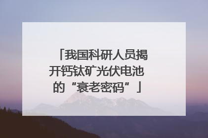 我国科研人员揭开钙钛矿光伏电池的“衰老密码”