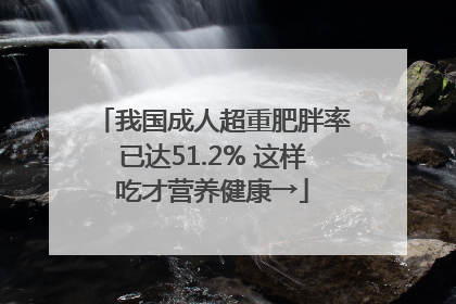 我国成人超重肥胖率已达51.2% 这样吃才营养健康→