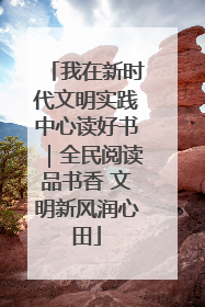 我在新时代文明实践中心读好书｜全民阅读品书香 文明新风润心田
