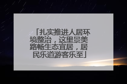 扎实推进人居环境整治，这里景美路畅生态宜居，居民乐道游客乐至