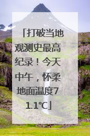 打破当地观测史最高纪录！今天中午，怀柔地面温度71.1℃