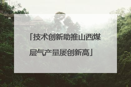 技术创新助推山西煤层气产量屡创新高