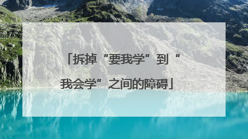 拆掉“要我学”到“我会学”之间的障碍