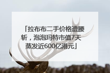 拉布布二手价格遭腰斩，泡泡玛特市值7天蒸发近600亿港元