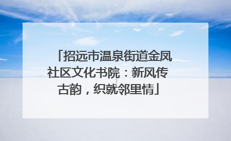 招远市温泉街道金凤社区文化书院：新风传古韵，织就邻里情