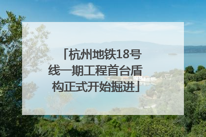 杭州地铁18号线一期工程首台盾构正式开始掘进