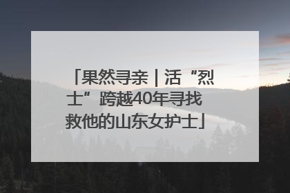 果然寻亲｜活“烈士”跨越40年寻找救他的山东女护士