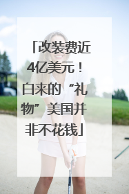 改装费近4亿美元！白来的“礼物”美国并非不花钱