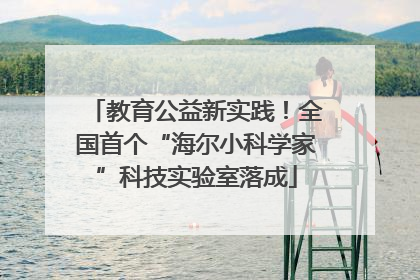 教育公益新实践！全国首个“海尔小科学家”科技实验室落成