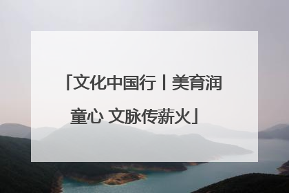 文化中国行丨美育润童心 文脉传薪火