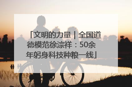 文明的力量｜全国道德模范徐淙祥：50余年躬身科技种粮一线