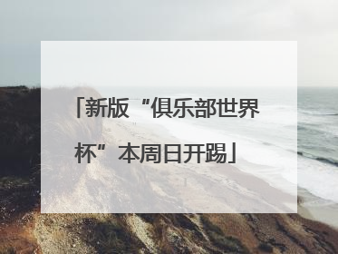 新版“俱乐部世界杯”本周日开踢