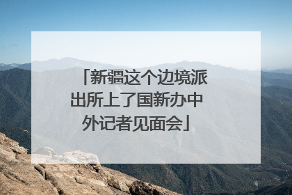 新疆这个边境派出所上了国新办中外记者见面会
