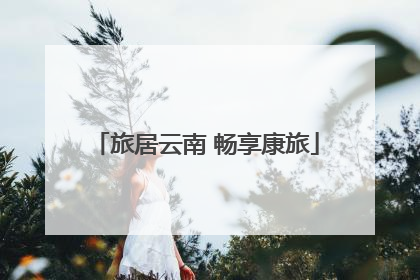 旅居云南 畅享康旅