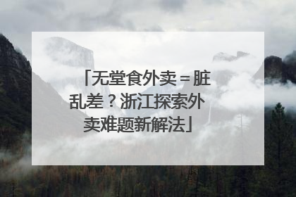 无堂食外卖＝脏乱差？浙江探索外卖难题新解法
