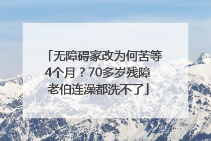 无障碍家改为何苦等4个月？70多岁残障老伯连澡都洗不了