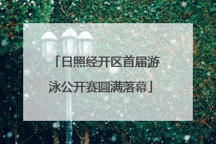 日照经开区首届游泳公开赛圆满落幕