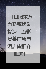 日照东方五彩城建设提速：五彩奥莱广场与酒店集群齐推进