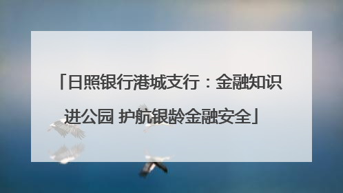 日照银行港城支行：金融知识进公园 护航银龄金融安全