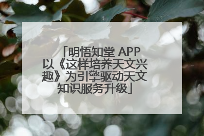 明悟知堂 APP以《这样培养天文兴趣》为引擎驱动天文知识服务升级