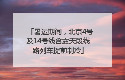 暑运期间，北京4号及14号线含露天段线路列车提前制冷
