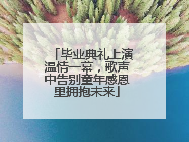 毕业典礼上演温情一幕，歌声中告别童年感恩里拥抱未来