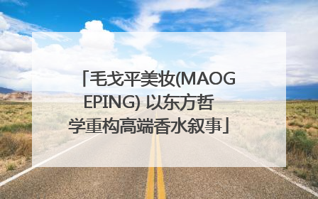 毛戈平美妆(MAOGEPING) 以东方哲学重构高端香水叙事