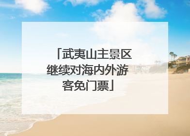 武夷山主景区继续对海内外游客免门票