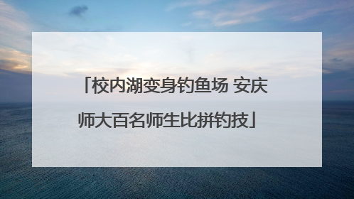 校内湖变身钓鱼场 安庆师大百名师生比拼钓技