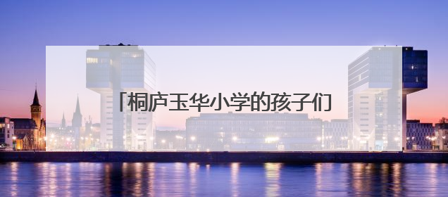 桐庐玉华小学的孩子们，你们期待的探索大巴带着梦想整装待发啦