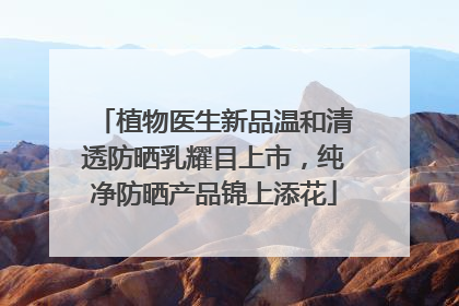 植物医生新品温和清透防晒乳耀目上市，纯净防晒产品锦上添花