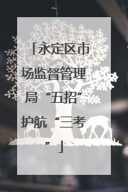 永定区市场监督管理局“五招”护航“三考”