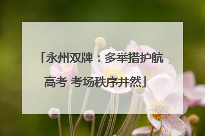 永州双牌：多举措护航高考 考场秩序井然