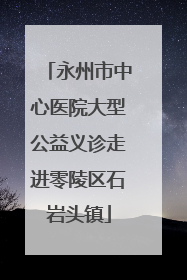 永州市中心医院大型公益义诊走进零陵区石岩头镇