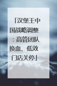 汉堡王中国战略调整：高管团队换血、低效门店关停